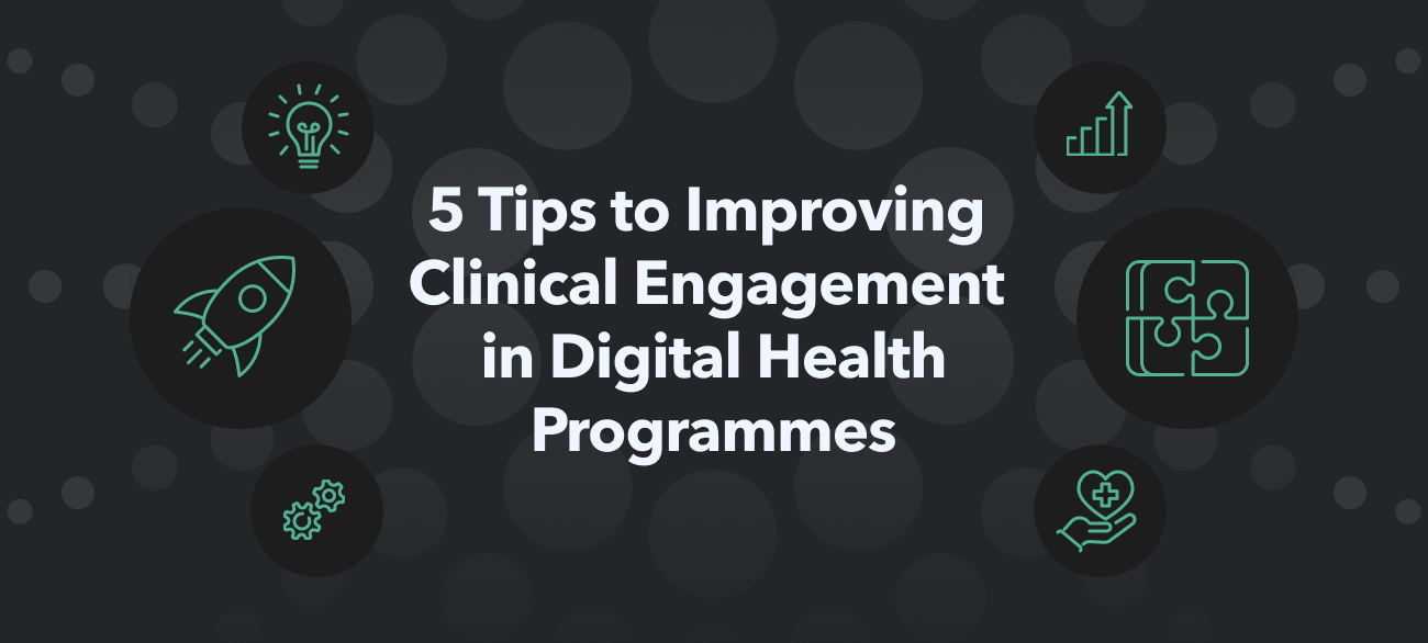 5 Tips to Improving  Clinical Engagement  in Digital Health Programmes